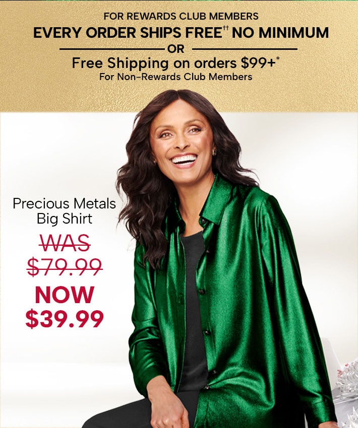 For Rewards Club Members, Every Order Ships FREE†† No Minimum, or Free Shipping on orders $99+ for non-Rewards Club Members. Precious Metals Big Shirt - was $79.99, now $39.99