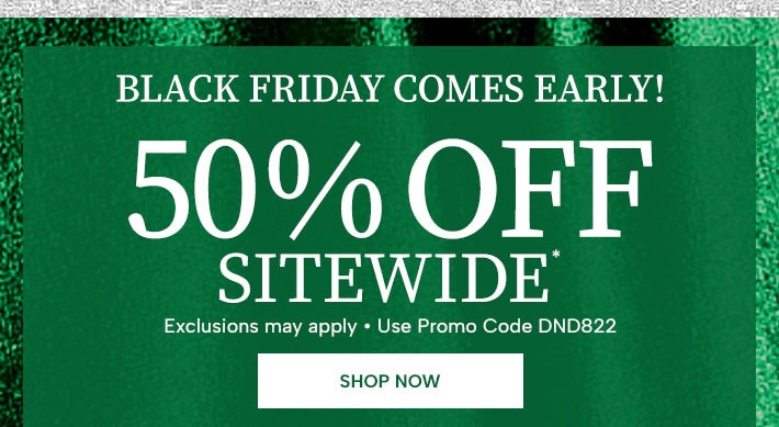 Black Friday comes early! 50% off sitewide* (exclusions may apply, use promo code DND822). Shop Now