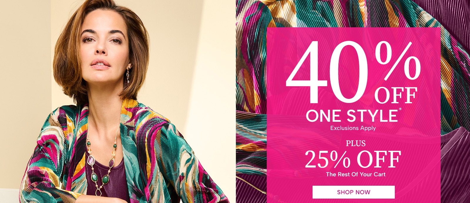 40% Off one style (exclusions apply) plus 25% Off the rest of your cart. Shop Now