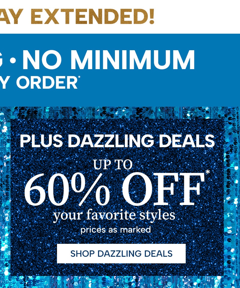 Plus Dazzling Deals up to 60% Off* your favorite styles (prices as marked). Shop Dazzling Deals