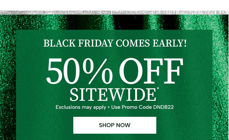 Black Friday comes early! 50% off sitewide* (exclusions may apply, use promo code DND822). Shop Now