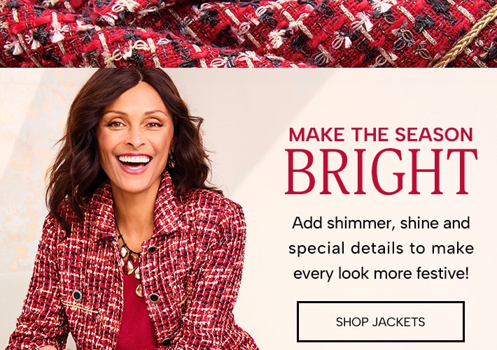 Make the season bright. Add shimmer, shine & special details to make every look more festive! Shop Jackets