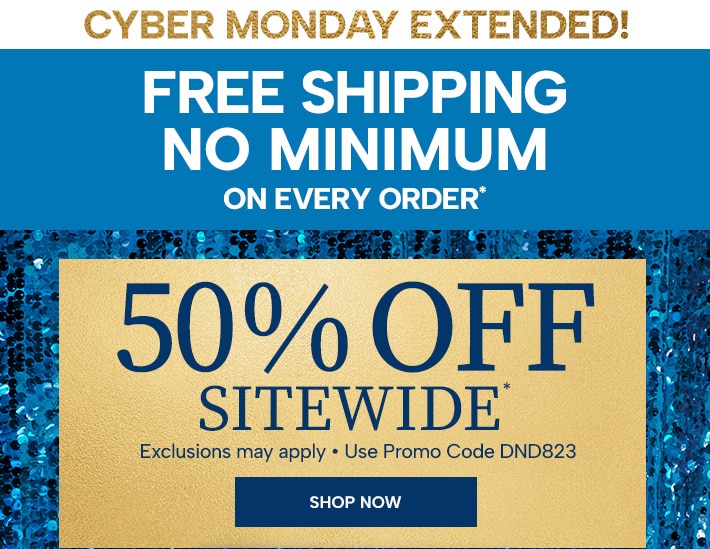 Cyber Monday Extended! Free Shipping - No Minimum on Every Order*. 50% Off* Sitewide (exclusions may apply). Use promo code DND823. Shop Now